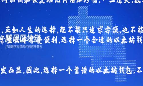 打造数字财富的护航者：五款靠谱的以太坊钱包推荐  
关键词：以太坊钱包, 数字资产, 安全性  

引言：数字资产安全的重中之重  
在这个数字化与虚拟货币并行的时代，以太坊作为一种主流数字资产，逐渐成为投资者的心头好。然而，拥有以太坊并不意味着你能财运亨通，如果没有一个靠谱的以太坊钱包，那么这份财富就如同一颗明珠挂在脖子上，随时可能丢失。因此，选择一个安全、高效的以太坊钱包，是每位投资者都需面对的重要课题。  

一、区块链的数字金库：硬件钱包  
对安全性有极高需求的投资者，可以考虑硬件钱包。以“Trezor”与“Ledger Nano S”为代表的硬件钱包，如同传说中的宝箱，以强大的加密技术将你的以太坊护佑在其中。无论是苹果树下的古老庄园，还是城市的高楼大厦，这些硬件钱包的存在，无疑为你的数字资产提供了一个坚固的堡垒。  
而且，它们的使用非常简单。插入USB接口，输入密码，就像打开一扇通往财富之门的钥匙。即使在网络不畅的环境下，它们依然能够独自存储你的资产，宛如晨雾中的老桥，让你在数字世界中安然行走。  

二、随身携带的数字钱包：手机钱包  
随着手机的智能化发展，越来越多的用户倾向于选择手机钱包。诸如“MetaMask”、“Trust Wallet”等手机钱包，犹如口袋中的微型银行，方便且随时可以满足你的需求。它们的界面友好，操作灵活，用户只需在手机上下载相应的应用，就能随时随地进行以太坊的存储与转账。  
想象一下，在阳光明媚的午后，坐在咖啡馆里，轻松浏览你的以太坊资产，想要转账给朋友，只需轻轻一点，便可完成交易，宛如施展了魔法。但在享受便捷的同时，也要时刻记住安全问题，定期升级应用程序，确保你的资产如同珍藏的艺术品般安全。  

三、桌面钱包的便捷与安全  
对于那些热衷于电脑操作的用户，桌面钱包是个不错的选择。以“Exodus”和“Mist”为代表的桌面钱包，犹如灵巧的魔法师，在你的电脑桌面上为你提供了一座安全的数字金库。通过软件的加密机制，即使其他人进入了你的电脑，也无法轻易窃取你的资产。  
再想象一下，在夜深人静的时刻，你坐在书桌前，与电脑对峙，浏览着你心爱的以太坊。通过桌面钱包的帮助，任何交易都可以轻松完成，仿佛是在浓密夜色中，捡到了流星雨下的璀璨星辰。然而，记得使用强密码以抵御黑客的攻击，犹如在城堡外修建高墙，保护着内心的宁静。  

四、去中心化的未来：Web3.0 钱包  
随着Web3.0的兴起，去中心化钱包正逐渐成为潮流。以“MetaMask”和“Argent”为代表的去中心化钱包，宛如风中轻舞的蒲公英，它们打破了传统的资金控制，将数字资产的掌控完全交给用户。这样的钱包不仅提供了安全的存储方式，其独特的智能合约功能，也为资产增值提供了新的可能。  
在去中心化的钱包中，你可以享受到更低的交易费用和更高的交易效率，正如在宽广的草原上驰骋，拥有自由的感觉。但与此同时，也要对私钥和恢复助记词倍加珍惜，一旦遗失，数字资产可能随风而逝。  

五、综合考量：选择最佳的以太坊钱包  
每一种钱包都有其独特的优势与劣势。在选择钱包时，你不仅要考虑交易的便利性，还要关注安全性、用户体验、费用及功能等多个方面。正如人生的选择，既不能只追求方便，也不能一味追求安全，找到最适合自己的钱包，可谓是合理规划财富的第一步。  
在这个数字资产蓬勃发展的时代，钱包不仅仅是存储工具，更是维护我们完整财富的看护者。无论你是想在投资中取得成功，还是在日常生活中享受便利，选择一个合适的以太坊钱包，无疑是闯荡数字天地的通行证。  

结语：安全与信任并重  
在32个字节的私钥背后，存放的是你的努力与梦想。随着数字货币的蓬勃发展，未来无论是投资还是日常交易，以太坊钱包的重要性愈发凸显。因此，选择一个靠谱的以太坊钱包，不仅仅是为了安全，更是搭建通往成功的桥梁。让我们一同迈向数字财富的未来，拥抱这一波未曾见的浪潮！