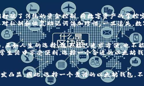 打造数字财富的护航者：五款靠谱的以太坊钱包推荐  
关键词：以太坊钱包, 数字资产, 安全性  

引言：数字资产安全的重中之重  
在这个数字化与虚拟货币并行的时代，以太坊作为一种主流数字资产，逐渐成为投资者的心头好。然而，拥有以太坊并不意味着你能财运亨通，如果没有一个靠谱的以太坊钱包，那么这份财富就如同一颗明珠挂在脖子上，随时可能丢失。因此，选择一个安全、高效的以太坊钱包，是每位投资者都需面对的重要课题。  

一、区块链的数字金库：硬件钱包  
对安全性有极高需求的投资者，可以考虑硬件钱包。以“Trezor”与“Ledger Nano S”为代表的硬件钱包，如同传说中的宝箱，以强大的加密技术将你的以太坊护佑在其中。无论是苹果树下的古老庄园，还是城市的高楼大厦，这些硬件钱包的存在，无疑为你的数字资产提供了一个坚固的堡垒。  
而且，它们的使用非常简单。插入USB接口，输入密码，就像打开一扇通往财富之门的钥匙。即使在网络不畅的环境下，它们依然能够独自存储你的资产，宛如晨雾中的老桥，让你在数字世界中安然行走。  

二、随身携带的数字钱包：手机钱包  
随着手机的智能化发展，越来越多的用户倾向于选择手机钱包。诸如“MetaMask”、“Trust Wallet”等手机钱包，犹如口袋中的微型银行，方便且随时可以满足你的需求。它们的界面友好，操作灵活，用户只需在手机上下载相应的应用，就能随时随地进行以太坊的存储与转账。  
想象一下，在阳光明媚的午后，坐在咖啡馆里，轻松浏览你的以太坊资产，想要转账给朋友，只需轻轻一点，便可完成交易，宛如施展了魔法。但在享受便捷的同时，也要时刻记住安全问题，定期升级应用程序，确保你的资产如同珍藏的艺术品般安全。  

三、桌面钱包的便捷与安全  
对于那些热衷于电脑操作的用户，桌面钱包是个不错的选择。以“Exodus”和“Mist”为代表的桌面钱包，犹如灵巧的魔法师，在你的电脑桌面上为你提供了一座安全的数字金库。通过软件的加密机制，即使其他人进入了你的电脑，也无法轻易窃取你的资产。  
再想象一下，在夜深人静的时刻，你坐在书桌前，与电脑对峙，浏览着你心爱的以太坊。通过桌面钱包的帮助，任何交易都可以轻松完成，仿佛是在浓密夜色中，捡到了流星雨下的璀璨星辰。然而，记得使用强密码以抵御黑客的攻击，犹如在城堡外修建高墙，保护着内心的宁静。  

四、去中心化的未来：Web3.0 钱包  
随着Web3.0的兴起，去中心化钱包正逐渐成为潮流。以“MetaMask”和“Argent”为代表的去中心化钱包，宛如风中轻舞的蒲公英，它们打破了传统的资金控制，将数字资产的掌控完全交给用户。这样的钱包不仅提供了安全的存储方式，其独特的智能合约功能，也为资产增值提供了新的可能。  
在去中心化的钱包中，你可以享受到更低的交易费用和更高的交易效率，正如在宽广的草原上驰骋，拥有自由的感觉。但与此同时，也要对私钥和恢复助记词倍加珍惜，一旦遗失，数字资产可能随风而逝。  

五、综合考量：选择最佳的以太坊钱包  
每一种钱包都有其独特的优势与劣势。在选择钱包时，你不仅要考虑交易的便利性，还要关注安全性、用户体验、费用及功能等多个方面。正如人生的选择，既不能只追求方便，也不能一味追求安全，找到最适合自己的钱包，可谓是合理规划财富的第一步。  
在这个数字资产蓬勃发展的时代，钱包不仅仅是存储工具，更是维护我们完整财富的看护者。无论你是想在投资中取得成功，还是在日常生活中享受便利，选择一个合适的以太坊钱包，无疑是闯荡数字天地的通行证。  

结语：安全与信任并重  
在32个字节的私钥背后，存放的是你的努力与梦想。随着数字货币的蓬勃发展，未来无论是投资还是日常交易，以太坊钱包的重要性愈发凸显。因此，选择一个靠谱的以太坊钱包，不仅仅是为了安全，更是搭建通往成功的桥梁。让我们一同迈向数字财富的未来，拥抱这一波未曾见的浪潮！