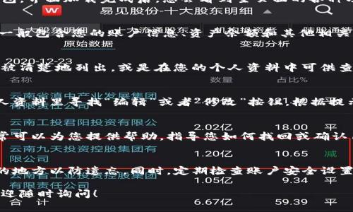 在TP钱包中，用户名通常是您在创建账户时设置的昵称或身份标识。若希望查看或找回您的TP钱包用户名，可以按照以下步骤进行：

步骤一：打开TP钱包
首先，确保您的手机上已经安装了TP钱包应用程序。找到并点击图标，打开钱包。界面加载完成后，您会看到主页面的各种功能选项。

步骤二：进入个人账户设置
在主页面上，通常可以找到一个“我的”或者“账户”选项，点击进入。这个部分一般包含您的账户信息、资产余额和其他相关设置。

步骤三：查找用户名信息
在个人账户设置页面，您会看到账户信息的详细内容。在这里，用户名一般会被清楚地列出，或是在您的个人资料中可供查看。如果没有直接显示用户名，您可能需要查看昵称设置或显示名称的部分。

步骤四：修改或者找回用户名
如果您忘记了用户名或希望进行修改，TP钱包通常会提供相应的选项。在个人资料里寻找“编辑”或者“修改”按钮，根据提示进行更改或重置。

常见问题
如果您仍然找不到用户名，可以参考帮助中心或联系客服。TP钱包的客服通常可以为您提供帮助，指导您如何找回或确认用户名。

小贴士
建议您在使用TP钱包时，记下自己的用户名和密码，最好是保存在一个安全的地方以防遗忘。同时，定期检查账户安全设置，以保护您的数字资产。

通过上述步骤，希望您能顺利找到您的TP钱包用户名。如果还有其他问题，欢迎随时询问！