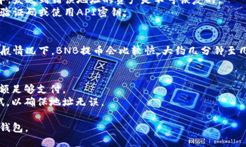 要将抹茶交易所上的BNB转移到您的TP钱包，请按照以下步骤进行操作：

### 步骤一：登录抹茶交易所账户
- 首先，访问抹茶交易所的官方网站，并使用您的账户信息进行登录。如果您还没有账户，请先注册一个。

### 步骤二：确认您的BNB余额
- 登录后，在钱包或资产管理页面查看您的BNB余额。确保您已成功购买或存入BNB。

### 步骤三：查找TP钱包的地址
- 打开TP钱包（Trading Power Wallet）应用或网页版，登录您的账户。
- 在您的钱包中，找到“接收”或“收款”选项。选中BNB，然后复制您钱包的BNB接收地址。

### 步骤四：申请提币
- 返回抹茶交易所，前往“资金提取”或“提币”部分。通常这一功能在“钱包”或“资产管理”选项中。
- 选择BNB作为提币的货币。

### 步骤五：填写提币信息
- 在“提币地址”栏中粘贴您在TP钱包复制的BNB地址。
- 输入您希望提取的BNB数量。确保余额足够，且记住要留出一些BNB用于交易手续费。

### 步骤六：确认和提交提币申请
- 检查您输入的地址和数量是否准确。在区块链中，发送到错误地址的资产是不可恢复的。
- 提交提币申请，您可能需要进行身份验证，输入验证码或使用API密钥。

### 步骤七：等待确认
- 提交申请后，您需要等待区块链网络的确认。一般情况下，BNB提币会比较快，大约几分钟至几十分钟不等，但在网络繁忙时可能需要更长时间。

### 注意事项
- 提币时，请确认网络手续费，以确保您的BNB余额足够支付。
- 如果您是首次提币，请先提取少量BNB进行测试，以确保地址无误。

希望这个步骤能帮助您顺利将BNB提取到您的TP钱包。