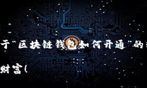 为了使您获得更具吸引力的内容体验，这里是一个关于“区块链钱包如何开通”的精彩范围。请根据以下建议进行自我改编和灵感启发。

轻松开通您的区块链钱包：一步步教您打造数字资产财富！