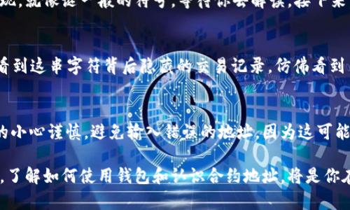 要在TP钱包中找到合约地址，你可以按照以下步骤进行操作。虽然描述的是具体步骤，但也会尽量用生动的语言表达。

步骤一：打开TP钱包
首先，你需要在你的移动设备上找到并打开TP钱包的应用程序。它可能会显示出如星空般闪烁的图标，点击进入，仿佛打开了一扇通往数字资产世界的大门。

步骤二：进入“资产”页面
在TP钱包主页面中，你将看到一个“资产”选项，像是一个打开的保险箱，揭示出你所有的数字财富。轻触这个选项，进入你的资产总览页面，仿佛走进一个充满珍宝的 黄金殿堂。

步骤三：选择合适的区块链
在资产页面，你会看到不同的数字资产，如同各类璀璨的宝石。找到你要查找合约地址的币种，点击进入。在这里，你可以选择相应的区块链网络，比如以太坊、币安智能链等，仿佛在选择最佳的航线，驶向未知的交易海洋。

步骤四：查找合约地址
进入特定数字资产页面后，向下滑动，你会发现与该资产相关的详细信息。合约地址通常会以一串字符的形式呈现，就像谜一般的符号，等待你去解读。接下来，找到“合约地址”或类似的字眼，点击复制，这个地址是你与该币种互动的钥匙。

步骤五：确认合约地址
在你复制了合约地址后，建议在浏览器中或者区块链浏览器（如Etherscan、BscScan）中验证它的合法性。你会看到这串字符背后隐藏的交易记录，仿佛看到了一幅波澜壮阔的历史画卷，记录着它的每一次起伏。

总结与提醒
找到合约地址就像是探险者寻找藏宝图，而这张图将引导你更高效地在数字资产的世界中航行。确保你操作时的小心谨慎，避免输入错误的地址，因为这可能导致不可逆转的损失。希望这些步骤能够帮助你在TP钱包中顺利找到合约地址，开启更多数字资产的探索之旅。

整体而言，找到合约地址的过程虽然简单，却是你迈向数字货币交易术语海洋的第一步。在这个不断变化的时代，了解如何使用钱包和认识合约地址，将是你在这条道路上获取成功的基石。