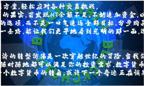  解决TP钱包买币时HT矿工费不足的问题，助你轻松追梦数字货币！ / 

 guanjianci TP钱包, HT矿工费, 数字货币 /guanjianci 

数字货币的魅力与挑战
在晨曦中的城市，越来越多的人被数字货币的神秘魅力所吸引。想象一下，在喧嚣的街道上，你的手机亮起，与全球投资者实时连接。这正是数字货币带给我们的一个崭新视野，它超越了传统经济的束缚，赋予了每一个人以可能性。
然而，在这个逐利的过程中，也随之而来了各种挑战。其中之一便是在TP钱包买币时，HT矿工费不足的问题。这正如在高峰期的公交车上，明明人潮汹涌却无法挤上，令人颇感沮丧。让我们一同探讨如何解决这个问题，从容地迎接数字货币的辉煌未来。

理解HT矿工费的意义
在前往数字货币的旅程中，HT矿工费就如同通往宝藏的钥匙。无论你是深入金色沙滩的勇士，还是潜入海底宝藏的探险家，矿工费都在为你提供一条通道。HT矿工费是使用Huobi Token（HT）进行交易时所需支付的一种费用，用于奖励区块链网络中的矿工，以确保交易的安全和高效。
然而，当HT矿工费不足时，就如同在追逐梦想的路途上跌入泥潭，举步维艰。这不仅会阻碍你成功购入心仪的数字货币，更会影响到你的投资决策，增加不必要的等待与焦虑。这时，了解如何高效管理这些费用，成为了每位投资者的必修课。

TP钱包操作指南
在TP钱包中购买数字货币的操作过程，就如同在露天市场中精挑细选。首先，你需要确保自己的钱包中有足够的HT，以支付相应的矿工费。在市场中，找到最合适的数字货币，不同币种间的动态变化仿佛是一出精心编排的舞蹈。这时，你需要遵循几个简单的步骤，以保障顺利交易。
1. **更新TP钱包**：确保你的TP钱包是最新版本。过时的版本可能会导致矿工费计算不准确，进而影响交易。当你在晨曦中的昏暗街角打开钱包，若界面清爽而现代，便是更新的最好证明。
2. **选择合适的交易时间**：矿工费随网络拥堵情况的变化而波动，选择在网络较为清闲的时段交易，往往能节省不小的费用。就像选择在夜深人静时去市场，享受那份宁静与优惠。
3. **调整交易费用**：在确定需要的交易费用时，可根据实时数据调整。碎片化的时间汇成了一整天的生活，而适时的交易费用调整则可能为你换来一次意外的成功。

解决HT矿工费不足的方案
若在使用TP钱包时仍然遭遇HT矿工费不足的情况，不必灰心。在这个变幻莫测的数字货币世界中，我们可以采取一系列方案，轻松应对各种交易挑战。
1. **增加资金投入**：在决定交易前，先核算自己的资金。就如春天播种般，播下的每一颗种子都需浇灌，才能收获丰美的果实。若发现HT余额不足，不妨追加资金，以确保成交无忧。
2. **更改购买策略**：如果矿工费变动频繁，不妨考虑分批购入。如果你在晨雾中驶入未知的道路，不妨选择探索更多的选项，而不是一口气追逐全部目标。分步购买，不仅可以控制风险，也能针对市场波动更灵活地应对。
3. **使用替代钱包**：如果TP钱包暂时无法满足需求，可以考虑其他数字钱包进行交易。换个角度看待问题，有时候另一条路，能让我们更早地看到光明的那一面。选择信誉良好的替代钱包，从而保持交易顺畅。

前景展望：数字货币的未来
不论你是在清晨的跑步者，还是在夜深人静时沉思的哲学家，数字货币的未来都充满了无限可能。从传统金融向数字经济的转型仿佛是一次穿越世纪的冒险。当我们一步步跨越HT矿工费的障碍，始终追寻着 财富与梦想，便能够成熟自信地参与到这个变革的时代中。
在全球范围内，数字货币将渐渐成为人们日常生活的一部分。想象一下，一个崭新的世界，不再受限于银行的营业时间，随时随地都可以满足你的投资需求。数字货币不仅让我们甩掉了交易和资金流转的繁琐，更将人与人之间的连接紧密得如同晨雾中的老桥，尽显温暖而亲切。
最后，在这个关乎未来的旅程中，无论面临怎样的挑战，都无需畏惧。任何障碍，都是通向新征程前的一次磨砺，拥抱每一个数字货币的转角，或许下一个奇迹正在悄然发生。