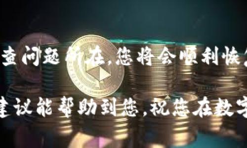 在使用TP钱包（TokenPocket）时，遇到“网络不可用”的问题可能会让人感到困惑和烦恼。这种情况可能由于多种原因造成，例如网络连接问题、钱包设置或区块链网络本身的故障等。在这里，我将为您提供一些常见的解决方案，帮助您尽快恢复正常使用。

检查网络连接
首先，请确保您的设备连接到稳定的互联网。无论是使用Wi-Fi还是移动数据，都可以尝试以下步骤来确认网络是否正常。
1. **重启路由器**：有时路由器可能需要重启以恢复正常的网络连接。
2. **更换网络**：尝试切换到其他网络，例如从Wi-Fi切换到移动数据，或者连接到另一个Wi-Fi信号。
3. **检查网络状态**：使用浏览器访问一些网站，确认您的网络是否正常。

刷新TP钱包应用
如果网络连接正常，但TP钱包仍显示“网络不可用”，请尝试刷新应用程序。
1. **关闭应用**：完全退出TP钱包应用程序。
2. **重新启动**：在设备上重新启动TP钱包应用。
这可以帮助清除临时故障，恢复正常连接。

更换网络节点
TP钱包允许用户选择不同的网络节点，有时特定节点可能会出现问题。您可以尝试更换节点来解决此问题。
1. **打开TP钱包应用**，进入“设置”界面。
2. **选择“网络”**，查看可以选择的节点列表。
3. **尝试切换到其他节点**，观察问题是否仍然存在。

更新TP钱包
确保您使用的是最新版本的TP钱包。开发者经常会发布更新，以修复Bug或提升应用的稳定性。
1. **访问应用商店**（如App Store或Google Play），搜索TP钱包。
2. **检查是否有可用更新**，如有，请及时更新到最新版本。

清理应用缓存
过多的缓存数据可能会导致应用性能下降。清理缓存数据往往可以解决一些意外问题。
1. **在设备设置中找到TP钱包**。
2. **选择“存储”或“缓存”选项**，找到清理缓存的选项。
注意，清理缓存不会删除钱包内的数据或资产。

联系客服支持
如果以上步骤均未解决问题，可能是TP钱包的服务器出现故障。这时，联系TP钱包的客服支持是个不错的选择。
1. **访问TP钱包的官方网站**，查找客服联系方式。
2. **通过社交媒体平台**（如Twitter或Telegram）寻求帮助。
客服团队通常会在最短的时间内回复您，并帮助解决问题。

确保区块链网络正常运行
有时问题可能出在所连接的区块链网络，如Ethereum、Binance Smart Chain等。您可以通过访问区块链浏览器（如Etherscan或BscScan）来确认网络状态。
如果您发现网络运行正常，问题可能依然与您的TP钱包有关，这时建议重启应用或联系支持团队。 

总结
遇到TP钱包“网络不可用”的情景并不罕见，遵循上述提示，可以有效找到问题所在并进行解决。保持耐心，逐步排查问题所在，您将会顺利恢复TP钱包的使用，继续进行您的数字资产管理之旅。

尽管技术问题可能会给我们的数字生活带来挑战，但也正是这些遇到的困难，让我们不断学习与成长。希望这些建议能帮助到您，祝您在数字资产的世界中顺利前行！