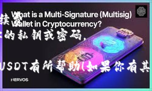 在IM钱包中卖出USDT，可以按照以下步骤操作：

### 1. 打开IM钱包
首先，确保你已经下载并安装了IM钱包，并且已经完成了注册和登录。

### 2. 进入钱包界面
登录后，进入IM钱包的主界面，找到你持有的USDT。

### 3. 选择“出售”
在USDT的余额旁边，通常会有“出售”或“兑换”的选项，点击该选项。

### 4. 输入出售数量
根据你的需求，输入你想要出售的USDT数量。

### 5. 选择兑换方式
IM钱包可能会提供多种出售方式，例如兑换成法币（如人民币）或其他数字货币，选择你需要的方式。

### 6. 确认交易
检查你的交易信息，确认无误后，点击“确认”进行交易。

### 7. 等待到账
完成交易后，请耐心等待资金到账，通常会在短时间内显示在你的钱包中。

### 注意事项
- 确保你了解当前的市场价格和手续费。
- 保持钱包的安全性，确保不泄露你的私钥或密码。

希望以上步骤对你在IM钱包中出售USDT有所帮助！如果你有其他问题，欢迎随时询问。