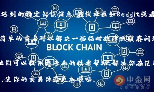 在TP钱包使用闪兑支付时出现错误可能有多种原因。以下是一些可能的解决方法和建议，帮助你排查和解决这个问题。

1. 检查网络连接
首先，确保你的设备连接到稳定的网络。闪兑支付需要实时连接区块链网络，如果网络不稳定，可能导致支付过程中出现错误。尝试切换到更稳定的Wi-Fi或移动数据连接。

2. 更新钱包应用
确保你使用的是TP钱包的最新版本。开发团队会定期更新应用以修复bug和性能。可以通过应用商店查看是否有可用的更新，并及时进行更新。

3. 验证账户余额
在进行闪兑之前，检查你的钱包账户余额。确保你有足够的资产进行交易，并考虑交易所需的手续费。如果余额不足，交易将无法完成。

4. 检查闪兑设置
有些钱包在闪兑设置中可能需要输入额外信息或选择特定的交易对。确保你已正确配置闪兑的相关选项。比如，选择正确的代币进行交换。

5. 确认币种支持
并非所有的币种都支持闪兑功能。有些可能在交易对中显示为不可用或者网络拥堵。在进行闪兑之前，最好先查确认你选择的代币是否可用。

6. 访问支持文档和社区
TP钱包通常会有相关的用户支持文档或社区，可以尝试搜索你遇到的特定错误消息。在线社区如Reddit或者官方微信群，可以提供其他用户的解决经验和建议。

7. 重启钱包应用
如果以上方法没有效果，尝试关闭钱包应用并重新启动。有时，简单的重启可以解决一些临时故障或缓存问题。

8. 联系客服支持
如果问题依然无法解决，最后一步是联系TP钱包的客服支持。他们可以提供更专业的技术帮助，解决你在使用中遇到的具体问题。

通过以上步骤，希望能帮助你解决TP钱包闪兑支付错误的问题，使你的交易体验更加顺畅。