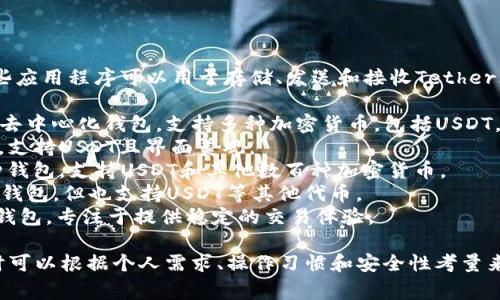 USDT钱包的应用程序有很多不同的名称，这些应用程序可以用于存储、发送和接收Tether（USDT）。一些常见的USDT钱包应用程序包括：

1. **Trust Wallet**：这是一款广受欢迎的去中心化钱包，支持多种加密货币，包括USDT。
2. **Exodus**：一个用户友好的多币种钱包，支持USDT且界面美观。
3. **Coinomi**：一个拥有丰富功能的多币种钱包，支持USDT和其他数百种加密货币。
4. **Mycelium**：一个专注于比特币的移动钱包，但也支持USDT等其他代币。
5. **Tether Wallet**：专门为USDT设计的钱包，专注于提供稳定的交易体验。

不同的钱包应用有各自的特点和优势，选择时可以根据个人需求、操作习惯和安全性考量来决定。