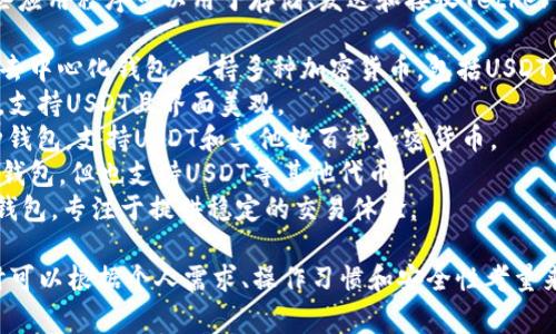 USDT钱包的应用程序有很多不同的名称，这些应用程序可以用于存储、发送和接收Tether（USDT）。一些常见的USDT钱包应用程序包括：

1. **Trust Wallet**：这是一款广受欢迎的去中心化钱包，支持多种加密货币，包括USDT。
2. **Exodus**：一个用户友好的多币种钱包，支持USDT且界面美观。
3. **Coinomi**：一个拥有丰富功能的多币种钱包，支持USDT和其他数百种加密货币。
4. **Mycelium**：一个专注于比特币的移动钱包，但也支持USDT等其他代币。
5. **Tether Wallet**：专门为USDT设计的钱包，专注于提供稳定的交易体验。

不同的钱包应用有各自的特点和优势，选择时可以根据个人需求、操作习惯和安全性考量来决定。