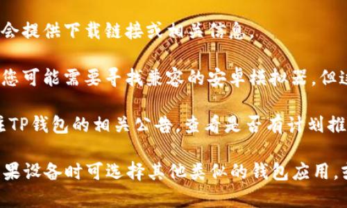 苹果设备（如iPhone和iPad）无法直接从Google Play商店下载TP钱包，因为TP钱包是一个专为安卓设备设计的应用。然而，苹果用户依然可以根据以下步骤访问TP钱包：

1. **访问官网**：通过浏览器访问TP钱包的官方网站，通常官网会提供下载链接或相关信息。

2. **使用安卓模拟器**：如果您希望在苹果设备上运行TP钱包，您可能需要寻找兼容的安卓模拟器，但这通常不适用于iOS设备。

3. **关注更新**：有些钱包应用可能会推出iOS版本，您可以关注TP钱包的相关公告，查看是否有计划推出iOS版本。

总之，苹果用户需要注意，TP钱包的主要支持平台是安卓，使用苹果设备时可选择其他类似的钱包应用，或者查看TP钱包是否有适用于苹果系统的版本。