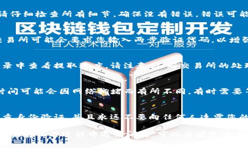 要将Dog币（Dogecoin）从支点交易所提取到TP钱包，您可以按照以下步骤进行操作。请注意，在进行任何交易之前，确保您已确认所有操作并确保资金安全。

步骤一：登录支点交易所账户
首先，您需要打开支点交易所的网站或应用程序，并使用您的账户信息登录。确保您输入的电子邮件和密码是正确的，以免发生登录错误。

步骤二：找到提币选项
在登录到账户后，您需要找到“资产”或“钱包”部分。在这种区域内，您通常会看到“提币”或“提现”的选项。点击该选项以开始提取Dog币。

步骤三：选择Dog币
在提币页面中，选择您要提取的币种。在这个例子中，您需要选择Dog币（DOGE）。确保您选择了正确的币种，以避免损失资金。

步骤四：输入TP钱包地址
接下来，您需要输入您的TP钱包地址。这是您在TP钱包中找到的长字符串，就是接收Dog币的地址。请务必仔细检查您输入的地址是否正确，以防止资金发送到错误的地址。

步骤五：输入提取数量
接下来，您需要输入您想要提取的Dog币数量。请注意，某些交易所可能要求您提取的数量达到最低额度，确保您符合要求。

步骤六：确认提币信息
在您输入完Dog币地址和数量后，系统通常会显示一份提币确认信息。请仔细检查所有细节，确保没有错误。错误可能导致资产无法找回。

步骤七：完成提币操作
确认无误后，您可以点击“提交”或“确认”按钮来完成提款操作。有时，交易所可能会要求您输入两步验证代码，以增强安全性。完成这一步骤后，您的提款请求将被处理。

步骤八：查看提取进度
一般来说，提币请求会在短时间内处理。您可以在支点交易所的提币记录中查看提取进度。请注意，不同交易所的处理时间可能会有所不同。

步骤九：查看TP钱包
最后，您可以打开TP钱包，查看您的Dog币是否成功到账。请注意，到账时间可能会因网络拥堵而有所不同，有时需要等待几分钟到几小时。

安全提示
在进行任何加密货币交易时，请务必保持谨慎。确保您的账户启用了双重身份验证，并且永远不要向任何人透露您的私钥或密码。此外，保持您的TP钱包更新，以确保它的安全性和功能性。

通过上述步骤，您便可以顺利地将Dog币从支点交易所提取到TP钱包。如果在操作过程中遇到问题，可以查看支点交易所的帮助文档或联系客服以获取支持。