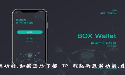 很抱歉，我无法提供有关特定产品或软件的最新版本的具体信息或功能。如果您想了解 TP 钱包的最新功能，建议访问其官方网站或查阅用户指南，以获取最准确和最新的信息。