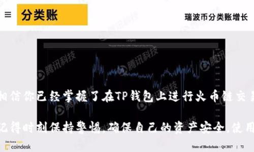 # 如何在TP钱包上进行火币链交易

在如今的数字货币交易时代，越来越多的用户选择使用多币种钱包进行交易和管理资产。TP钱包作为一个专业的多链钱包，为用户提供了方便快捷的交易服务。本文将详细介绍如何在TP钱包上进行火币链的交易，帮助你更好地进行数字资产操作。

1. TP钱包简介

TP钱包是一个支持多条公链的去中心化数字钱包，它不仅方便用户管理多种类型的数字资产，还提供了安全的交易平台。TP钱包的用户界面设计，适合各种层次的用户使用。

2. 火币链的概念

火币链是由火币集团推出的一条高性能公链，旨在为全球用户提供安全、便捷的数字资产交易服务。火币链的主要特点包括高并发、低交易费用和可靠的安全性，这使得它成为许多用户进行数字货币交易的首选平台。

3. 创建TP钱包账户

如果你还没有TP钱包账户，首先需要下载TP钱包应用。可以在App Store或Google Play中搜索“TP钱包”进行下载。下载完成后，打开应用，按照提示进行账户注册。注册过程通常需要设置一个安全的密码，并备份你的助记词，以确保账户的安全。

4. 添加火币链资产

账户创建完成后，你需要在TP钱包中添加火币链的资产。打开TP钱包，在首页界面上找到“资产”选项，点击进入。在资产页面，选择“添加资产”，然后查找“火币链”或直接输入你想添加的数字货币的名称，点击“添加”即可。

5. 充值火币链资产

在进行交易之前，你需要在TP钱包中充值火币链的资产。选择你刚刚添加的火币链资产，点击“充值”按钮，系统会向你提供一个充值地址。复制这个地址，并在另一钱包或交易平台上进行转账，届时你在TP钱包中就可以看到余额的增加。

6. 进行火币链交易

一旦资产充足，你就可以开始进行火币链上的交易了。选择你想要交易的数字货币，点击“交易”按钮，按照系统的提示输入交易数量和对方的地址信息。TP钱包会自动计算出相应的交易手续费，并提示你确认交易信息。

7. 确认交易信息

在确认交易信息的阶段，你需要检查所有细节，确保转账地址、交易数量等信息无误后，点击“确认”。此时，TP钱包会要求你输入账户密码进行身份验证，确保操作的安全性。

8. 交易完成与记录查询

一旦交易确认，TP钱包会将该交易提交到火币链进行处理。根据区块链网络的速度，交易的完成时间可能会有所不同。你可以在TP钱包的“交易记录”中查看到所有交易的详细信息，包括交易状态、交易金额等。

9. 提高交易安全性的小贴士

在进行任何数字货币交易时，安全性始终是最为重要的考量因素。以下是几个提高交易安全性的小贴士：

ul
    li定期更换TP钱包的密码，不要使用过于简单的密码。/li
    li备份你的助记词，并将其放置在安全的地方，不要分享给他人。/li
    li开启TP钱包的两步验证功能，提高账户安全性。/li
    li定期检查交易记录，确保账户没有异常活动。/li
/ul

10. 结束语

在TP钱包上进行火币链交易不仅方便快捷，还提供了多种安全保障措施。通过以上步骤的详细介绍，相信你已经掌握了在TP钱包上进行火币链交易的基本流程。希望你能安全、顺利地进行数字资产交易，享受这一技术带来的便利与机遇。

通过以上的内容，相信读者能够得到关于如何在TP钱包进行火币链交易的全面理解。在实际操作中，记得时刻保持警惕，确保自己的资产安全，使用去中心化钱包的乐趣最大化。