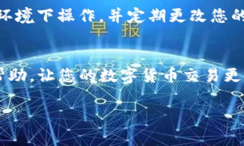 在使用TP钱包提现抹茶（MEXC）的资产时，您需要遵循一些步骤，以确保交易的安全和顺利进行。以下是详细的指南，帮助您实现这一过程。

步骤一：准备工作
在开始提现之前，确保您的TP钱包中已经成功接收了您希望提现的抹茶资产。如果尚未进行充值，您需要先将抹茶资产转入TP钱包。

步骤二：登录您的TP钱包
打开TP钱包应用并登录到您的账户。如果您使用的是浏览器，请确保您访问的是TP钱包的官方网页，避免任何钓鱼网站。

步骤三：选择提现功能
在TP钱包的主界面上，找到并点击“提现”或“转账”功能。不同版本的TP钱包可能会有不同的界面设计，但一般都会在首页或菜单中显眼位置。

步骤四：填写提现信息
在提现页面，您需要填写以下几项信息：
ul
    listrong提现地址：/strong填写您的抹茶交易所的充值地址。确保地址输入正确，因为区块链交易一旦发出不可逆转。/li
    listrong提现数量：/strong输入您希望提现的抹茶资产数量。/li
    listrong备注信息：/strong有些平台允许您填写备注，可以根据需要选择性填写。/li
/ul

步骤五：确认交易
在输入所有信息后，仔细检查一遍，确保所有信息都正确无误。确认后，点击“提交”或者“确认提现”按钮。

步骤六：处理安全验证
根据TP钱包的安全设置，您可能需要进行身份验证，例如输入短信验证码或使用双重验证。这是为了确保您的账户安全。完成验证后，交易系统会开始处理提现申请。

步骤七：等待提现完成
提现申请通常会在几分钟内得到处理，但在某些情况下，可能会因为网络拥堵等问题导致提现时间延长。您可以在“交易记录”中查看提现状态。

步骤八：在抹茶交易所确认到账
提现成功后，您可以登录到抹茶交易所，查看您的账户余额，确认资金是否到账。如果出现任何问题，请尽快联系TP钱包或抹茶交易所的客服寻求帮助。

小贴士：注意安全
在进行任何数字货币交易时，请务必注意安全防护。不轻易分享您的私钥，不在不安全的网络环境下操作，并定期更改您的账户密码，以减少被盗风险。

总结
提现抹茶资产到TP钱包并不复杂，只需按照上述步骤认真操作即可。希望这些信息对您有所帮助，让您的数字货币交易更加顺利。无论是投资还是日常使用，安全始终是第一位的。祝您在数字货币的世界中遇见好运！

以上内容为您提供了详细的TP钱包提现抹茶的步骤，希望能有效指导您完成这一操作。