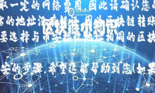 将数字货币从火币转移到币安需要几个简单的步骤。请按照以下指南操作：

### 第一步：准备工作

在进行任何转账之前，请确保您有以下准备：
1. **火币账户**：确保您的火币账户中有您想要转移的数字货币（如USDT、BTC等）。
2. **币安账户**：确保您的币安账户已完成注册，并且有接收您将转账的数字货币的地址。

### 第二步：获取币安的接收地址

1. 登录您的币安账户。
2. 在首页，找到“钱包”选项，然后选择“法币和现货”。
3. 在“现货钱包”中，找到您将要接收的数字货币（比如USDT）。
4. 点击“充值”并复制您获得的充值地址（注意：确保您复制的是正确的链，比如ERC20或TRC20链）。

### 第三步：从火币提币

1. 登录您的火币账户。
2. 在首页，找到“钱包”选项，然后选择“法币和现货”.
3. 点击“提币”或“提现”按钮。
4. 在提币页面，选择您要转移的数字货币（例如USDT）。
5. 在“提币地址”字段中粘贴您从币安复制的充值地址。
6. 输入您要转移的金额。
7. 根据要求填写相关的安全验证信息（如短信验证码等）。
8. 确认所有信息无误后，点击“提交”或“确认”按钮。

### 第四步：确认转账

1. 转账提交后，您将会收到一封确认邮件或手机短信，以确保是您本人操作。
2. 根据火币的处理速度，转账可能需要几分钟到数小时不等。您可以在火币钱包的交易记录中查看转账状态。

### 第五步：在币安确认到账

1. 登录您的币安账户，查看“法币和现货”钱包，确认您转账的数字货币是否已经到账。
2. 检查交易记录以确认转账的确认数量和时间。

### 注意事项

- **网络费用**：在提币时，火币会收取一定的网络费用，因此请确认您的转账金额包含了这些费用。
- **地址准确性**：确保您复制和粘贴的地址没有错误，因为区块链转账一旦提交，无法撤销。
- **不同链的选择**：在提币时，一定要选择与币安接收地址相同的区块链类型。

以上就是将数字货币从火币转移到币安的步骤。希望这能帮助到您！如果您还有其他问题，欢迎随时询问！