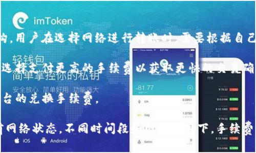 TP钱包（TokenPocket）的手续费通常因不同的区块链网络和交易类型而异。一般来说，对于普通的代币交易，手续费可能在几美元到十几美元之间，具体取决于网络的拥堵程度、交易的复杂性以及使用的具体代币。

在TP钱包中，用户还需要注意以下几点：

1. **网络选择**：不同的区块链网络（如以太坊、币安智能链等）有不同的手续费结构，用户在选择网络进行转账时，需要根据自己的需求和手续费情况做出选择。

2. **手续费设置**：在某些情况下，TP钱包允许用户自定义手续费。有些用户可能会选择支付更高的手续费以获取更快的交易确认，而另一些用户则可能选择较低的手续费以节省成本。

3. **兑换手续费**：如果在TP钱包中进行代币兑换，除了交易手续费，还可能会有平台的兑换手续费。

为了获得最准确的信息，建议用户在进行交易时查看实际的手续费显示，并了解当前网络状态。不同时间段和网络条件下，手续费可能会有较大的变化。