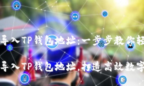 如何批量导入TP钱包地址：一步步教你轻松搞定

轻松批量导入TP钱包地址，打造高效数字资产管理