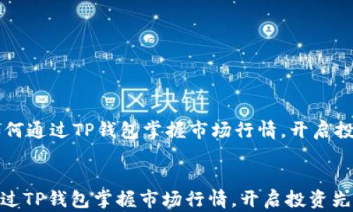 
    如何通过TP钱包掌握市场行情，开启投资先机


如何通过TP钱包掌握市场行情，开启投资先机