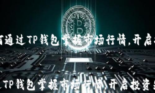 
    如何通过TP钱包掌握市场行情，开启投资先机


如何通过TP钱包掌握市场行情，开启投资先机