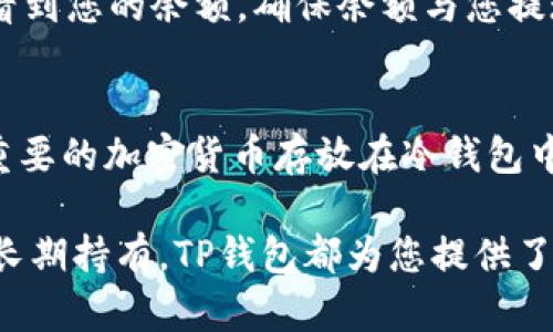 要将LUNA币存入TP钱包，您可以按照以下步骤进行操作：

1. 下载和安装TP钱包
首先，您需要在您的手机上下载TP钱包应用。TP钱包支持多种数字货币，包括LUNA币。您可以在App Store或Google Play商店中搜索“TP钱包”，找到并安装最新版本的应用。

2. 创建或导入钱包
如果您是第一次使用TP钱包，您需要创建一个新的钱包。按照应用中的指示进行操作，设置您的钱包名称和密码。同时，系统会生成一个助记词，请确保将其保存在安全的地方。如果您已经有了TP钱包，可以直接选择导入您的钱包。

3. 获取LUNA币的接收地址
在TP钱包中，找到LUNA币的支持页面，点击“接收”选项。系统将为您生成一个独特的LUNA接收地址。确保您复制这个地址，以便在下一步中使用。

4. 从交易所提现LUNA币
如果您在交易所上购买了LUNA币，您需要将其提现到您的TP钱包。登录到您的交易所账户，找到LUNA币的提现选项。在提现页面中，将您在TP钱包中获得的接收地址粘贴到提现地址栏中，并按照交易所的指示完成其他必要的步骤，例如输入提现金额等。

5. 确认提现交易
在提现请求发出后，您可能需要一些时间等待交易确认。根据网络拥堵情况，时间可能会有所不同，但通常会在几分钟到几小时之内完成。您可以在交易所中查看提款状态。

6. 验证LUNA币存入TP钱包
一旦交易确认完成，您可以返回TP钱包，查看您的LUNA币是否已经成功存入。在TP钱包的LUNA页面，您将能够看到您的余额。确保余额与您提现的数量相符。

7. 保障资产安全
最后，为了保障您的LUNA资产安全，请确保定期备份您的钱包助记词，并保持钱包密码的安全。同时，建议您将重要的加密货币存放在冷钱包中，以防止因网络攻击而遭受损失。

通过以上步骤，您可以顺利地将LUNA币存入TP钱包，确保您的数字资产安全及管理便利。无论是日常交易还是长期持有，TP钱包都为您提供了良好的用户体验和多种功能。