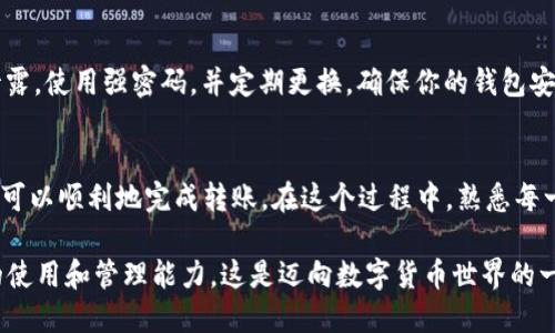 将TP钱包中的资金转出来，可以按照以下步骤进行操作。下面详细介绍了这个过程，确保你能轻松安全地完成转账。

步骤一：打开TP钱包
首先，找到你的TP钱包应用并打开。确保你已经登录到自己的账户。如果你是第一次使用TP钱包，请确保在使用之前完成必要的注册和安全设置，例如设置密码和启用双因素认证。

步骤二：进入资产管理界面
在钱包主界面上，通常会有一个“资产”或“钱包”选项。点击它以进入资产管理界面。在这里，你可以看到你的电子货币余额，包括各种加密货币和代币。

步骤三：选择要转出的货币
在资产管理界面中，你将看到多种加密货币的列表。选择你希望转出的币种，比如Ethereum（以太币）或BSC（币安智能链），点击“提取”或“转出”按钮。

步骤四：输入转账信息
在转账页面，你需要输入接收方的地址（钱包地址），以及你想要转出的金额。请务必仔细检查接收地址，确保其准确无误。不同的加密货币有各自独特的地址格式，一定要确保你复制并粘贴正确。

步骤五：确认转账
在确认页面上会显示摘要信息，包括你选择的货币、转账金额、接收地址和任何可能的手续费。在进一步操作之前，请再次进行检查。在确认无误后，点击“确认”按钮，授权转账。

步骤六：等待转账处理
交易提交后，你会接收到一个交易ID（TxID），可以用来查询交易状态。根据网络拥堵情况，交易可能需要几分钟到几小时才能完成。在这一阶段，请耐心等待。

步骤七：查询资金到账情况
转账完成后，你可以通过重新打开TP钱包或访问区块链浏览器，利用之前的TxID查询资金是否已经到账。接收方钱包一旦显示转入的金额，你的操作就可以算作成功完成了。

小贴士：安全注意事项
转账过程中的安全性至关重要。要避免在公共网络（如公共WiFi）下进行操作，以防止个人信息泄露。使用强密码，并定期更换，确保你的钱包安全。此外，尽量不要通过社交媒体或不明链接获取钱包地址，以免上当受骗。

总结
将TP钱包中的资金转出其实是一个简单的过程，只要按照上述步骤进行，谨慎操作，注意安全，就可以顺利地完成转账。在这个过程中，熟悉每一步骤以及相关注意事项，将帮助你提高对加密货币的理解与掌控，从而能更加自信地进行投资。

通过了解这些步骤，读者不仅能够轻松地将资金从TP钱包中转出，同时还可以提高对加密货币的使用和管理能力。这是迈向数字货币世界的一大步！