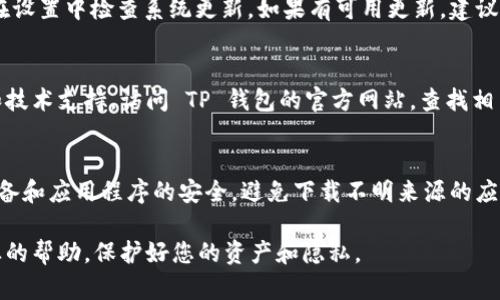 如果您在使用 TP 钱包的过程中遇到应用程序无法进入的问题，以下是一些建议和步骤，帮助您解决这个问题。

检查网络连接
确保您的设备已经连接到一个稳定的互联网网络。无论是 Wi-Fi 还是移动数据，网络的不稳定都会导致应用程序无法加载。在网络设置中检查您的连接，尝试切换网络并重新打开 TP 钱包。

更新应用程序
检查您的 TP 钱包是否是最新版本。旧版本的应用程序可能会出现兼容性问题或 Bug。前往应用商店（如 App Store 或 Google Play），搜索 TP 钱包，看看是否有可用的更新。如果有，立即进行更新，然后重新尝试进入应用。

清除缓存和数据
有时，应用程序的问题可能由缓存或数据错误引起。在手机的设置中，找到 TP 钱包应用，点击“存储”，然后选择“清除缓存”和“清除数据”。这将删除一些临时文件，有时可以解决加载问题，但请注意，清除数据可能导致您需要重新登录。

重启设备
如果以上方法未能解决问题，尝试重启您的手机。重新启动设备可以清理内存，有时会解决一些临时的故障。

重新安装应用程序
如果问题依然存在，可以考虑卸载 TP 钱包应用，然后重新下载并安装。确保下载自官方应用商店，以保证软件的安全性和真实性。

检查系统更新
有时候，手机的操作系统版本过旧也会影响应用程序的运行。请确保您的手机系统是最新的。在设置中检查系统更新，如果有可用更新，建议尽快安装。

联系客户支持
如果以上所有步骤都无效，建议联系 TP 钱包的客户支持团队。他们可以提供更专业的帮助和技术支持。访问 TP 钱包的官方网站，查找相关的联系方式，描述您的问题，他们会协助您解决。

预防措施
为了避免将来再次遇到类似问题，您可以采取一些预防措施。例如，定期检查应用更新，保持设备和应用程序的安全，避免下载不明来源的应用程序，随时关注官方的信息和通知。

以上步骤可以帮助您解决无法进入 TP 钱包应用的问题。如果您仍旧面临困难，切记寻找专业的帮助，保护好您的资产和隐私。