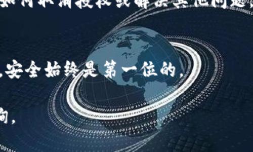 如果您在使用TP钱包时遇到无法取消授权的情况，可以尝试以下步骤来解决问题：

检查网络连接
首先，确保您的设备连接至良好的互联网。如果网络不稳定，可能导致操作无法顺利完成。尝试切换到不同的网络环境，例如从Wi-Fi切换到移动数据，或反之，确保您的钱包能够正常访问区块链网络。

重启钱包应用
关闭TP钱包应用，然后再次打开，有时应用的状态可能出现异常，重启可以刷新状态，解决一些小故障。在重新启动后，重新尝试取消授权操作，看看问题是否得到解决。

更新应用版本
确保您的TP钱包是最新版本。过时的应用版本可能会导致一些功能无法正常使用。前往应用商店，检查是否有更新可用，并安装最新版本。

查看授权记录
在TP钱包中，找到“授权管理”功能，查看您所授予的所有授权。确认是否有您不想要的授权存在，并标记出来以备后续使用。同时，可能需要了解每个授权的具体性质和影响。

联系支持服务
如果上述方法未能解决问题，建议您直连TP钱包的客服支持。他们可以提供更为详细和专业的帮助，指导您如何取消授权或解决其他问题。在联系他们时，提供尽可能多的信息，例如您的钱包地址、操作步骤、出现的错误提示等，这将加速解决过程。

注意安全
在尝试取消授权的过程中，请务必保持谨慎，确保你的私钥和助记词等关键信息不被泄露。在区块链世界中，安全始终是第一位的。

希望这些步骤能帮助您解决TP钱包无法取消授权的问题。如果您在操作中遇到任何疑问，随时可以再次咨询。