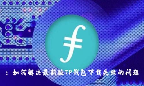 : 如何解决最新版TP钱包下载失败的问题