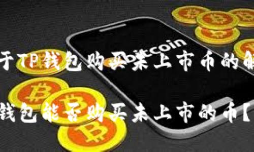 关于TP钱包购买未上市币的解析

TP钱包能否购买未上市的币？