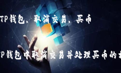 如何在TP钱包中取消交易并处理买币的相关问题

关键词：TP钱包, 取消交易, 买币


如何在TP钱包中取消交易并处理买币的相关问题