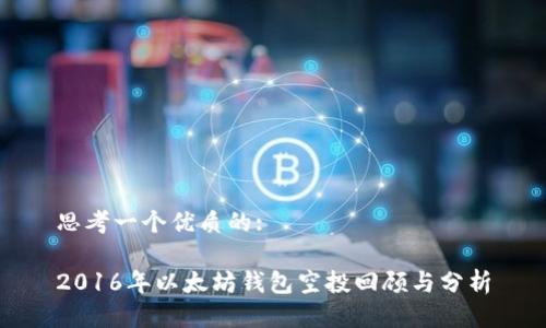 思考一个优质的:

2016年以太坊钱包空投回顾与分析