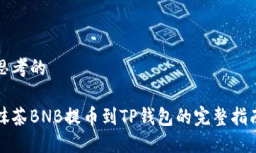 思考的

抹茶BNB提币到TP钱包的完整指南