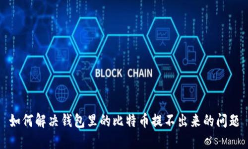 如何解决钱包里的比特币提不出来的问题
