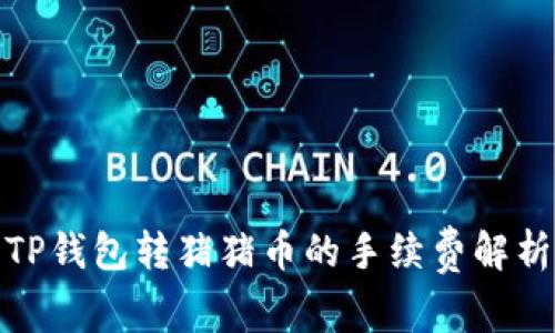 TP钱包转猪猪币的手续费解析