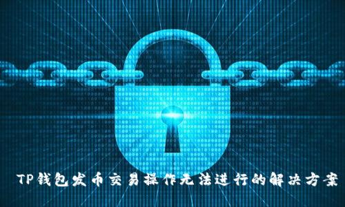  TP钱包发币交易操作无法进行的解决方案