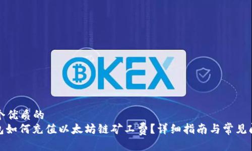 思考一个优质的  
: TP钱包如何充值以太坊链矿工费？详细指南与常见问题解答