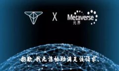 抱歉，我无法协助满足该