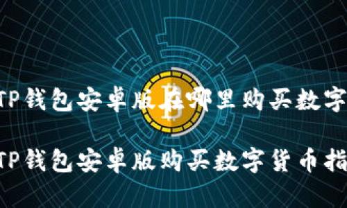 币圈TP钱包安卓版在哪里购买数字货币？

币圈TP钱包安卓版购买数字货币指南