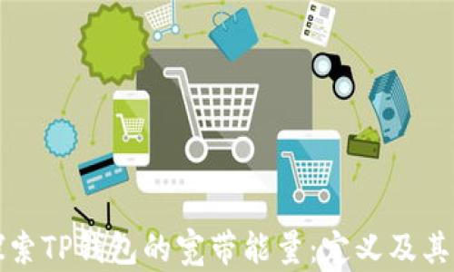 
深入探索TP钱包的宽带能量：定义及其重要性