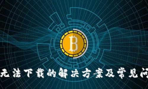 :
TP钱包无法下载的解决方案及常见问题解析