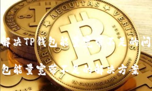 如何解决TP钱包能量宽带不足的问题？ 

TP钱包能量宽带不足的解决方案