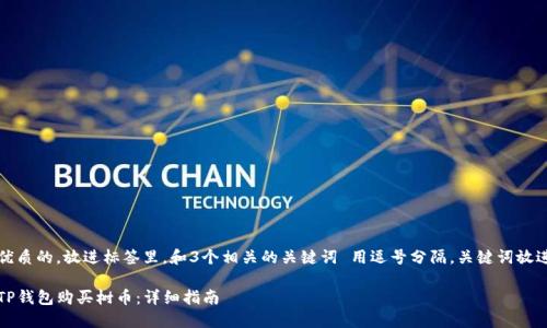 思考一个优质的，放进标签里，和3个相关的关键词 用逗号分隔，关键词放进标签里。 

如何通过TP钱包购买树币：详细指南