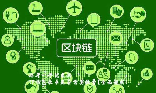 思考一个优质的
TP钱包收币是否需要收费？全面解析！