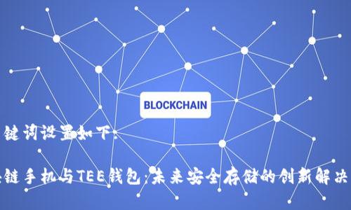 和关键词设置如下:

区块链手机与TEE钱包：未来安全存储的创新解决方案