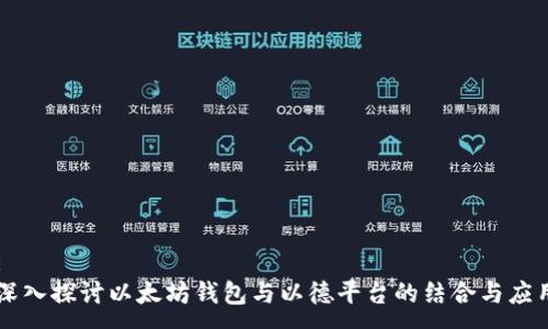 :
深入探讨以太坊钱包与以德平台的结合与应用