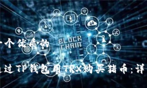 思考一个优质的

如何通过TP钱包用TRX购买猪币：详细指南