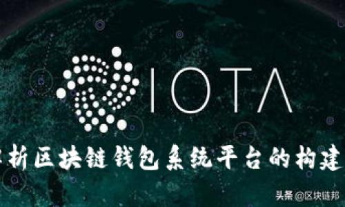 全面解析区块链钱包系统平台的构建与应用