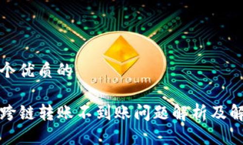 思考一个优质的

TP钱包跨链转账不到账问题解析及解决方案