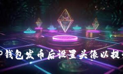 : 如何在TP钱包发币后设置头像以提升项目形象