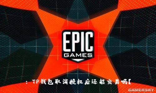 : TP钱包取消授权后还能交易吗？