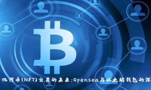 非同质化代币(NFT)交易的未来：Opensea与以太坊钱包的深度解析